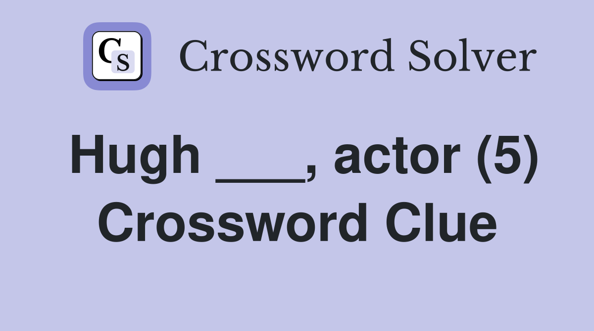 Hugh ___, actor (5) Crossword Clue Answers Crossword Solver